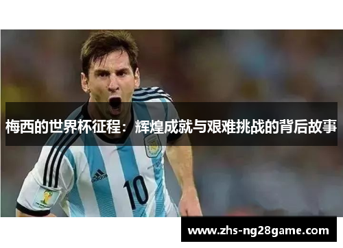 梅西的世界杯征程：辉煌成就与艰难挑战的背后故事
