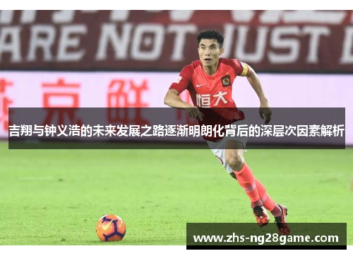 吉翔与钟义浩的未来发展之路逐渐明朗化背后的深层次因素解析