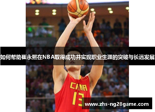 如何帮助崔永熙在NBA取得成功并实现职业生涯的突破与长远发展