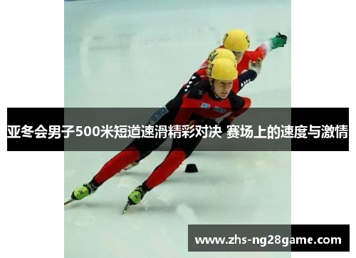 亚冬会男子500米短道速滑精彩对决 赛场上的速度与激情