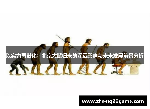 以实力再进化：北京大腿归来的深远影响与未来发展前景分析