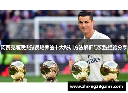 阿贾克斯顶尖球员培养的十大秘训方法解析与实践经验分享